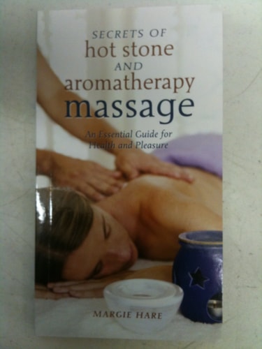 Secrets of Hot Stone and Aromatherapy Massage: An Essential Guide for Health and Pleasure