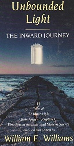 Unbounded Light: The Inward Journey : 15 Tales of the Inner Light from Ancient Scriptures, First Person Accounts, and Modern Science