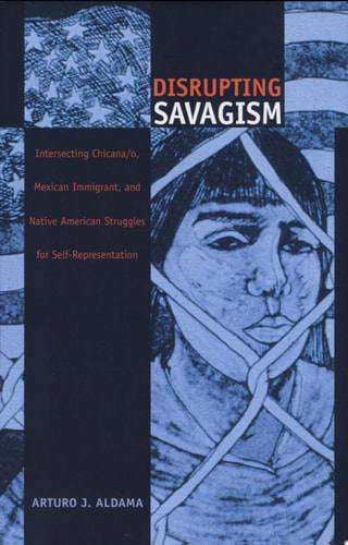 Disrupting Savagism: Intersecting Chicana/o, Mexican Immigrant, and Native American Struggles for Self-Representation (Latin America Otherwise)