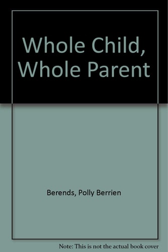 Whole Child Whole Parent: A Spiritual and Practical Guide To the First Four Years of Parenthood