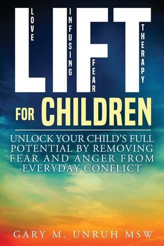 LIFT For Children: Unlock Your Child's Full Potential by Removing Fear and Anger From Everyday Conflict