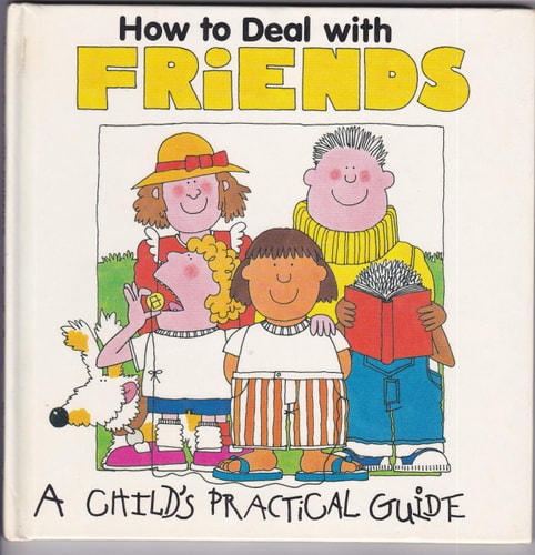 How to Deal With Friends (A Child's Practical Guide)