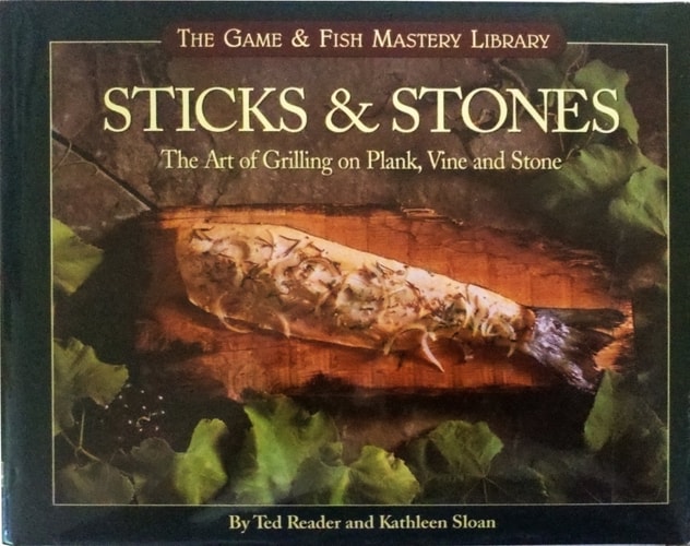 Sticks & Stones: The Art of Grilling on Plank, Vine and Stone (The Game & Fish Mastery Library)