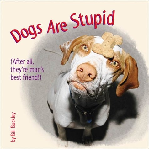 Dogs Are Stupid : (After All, They're Man's Best Friend!)