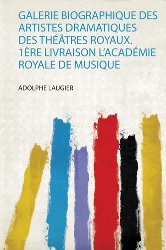 Galerie Biographique Des Artistes Dramatiques Des Théâtres Royaux. 1Ère Livraison L'académie Royale De Musique (French Edition)