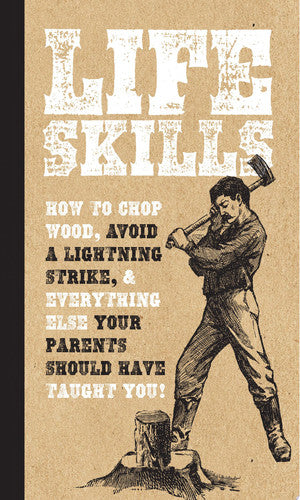 Life Skills How to Chop Wood, Avoid a Lightning Strike, and Everything Else Your Parents Should Have Taught You!