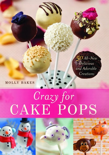 Crazy for Cake Pops: 50 All-New Delicious and Adorable Creations