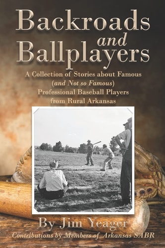 Backroads and Ballplayers A Collection of Stories about Famous (and Not So Famous) Professional Baseball Players from Rural Arkansas