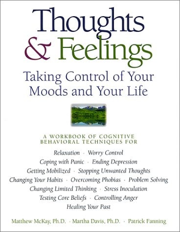 Thoughts & Feelings: Taking Control of Your Moods and Your Life: A Workbook of Cognitive Behavioral Techniques
