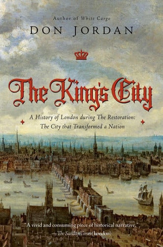 The King's City: A History of London During The Restoration: The City that Transformed a Nation