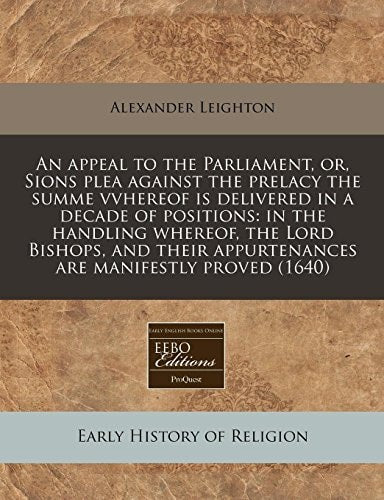 An appeal to the Parliament, or, Sions plea against the prelacy the summe vvhereof is delivered in a decade of positions: in the handling whereof, the ... appurtenances are manifestly proved (1640)