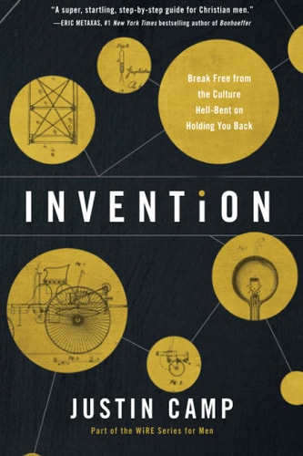 Invention: Break Free from the Culture Hell-Bent on Holding You Back (The WiRE Series for Men)