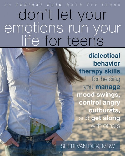 Don't Let Your Emotions Run Your Life for Teens: Dialectical Behavior Therapy Skills for Helping You Manage Mood Swings, Control Angry Outbursts, and Get Along with Others