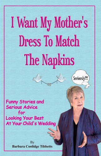 I Want My Mother's Dress To Match The Napkins: Funny Stories and Serious Advice for Looking Your Best at Your Child's Wedding