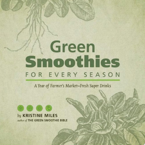 Green Smoothies for Every Season: A Year of Farmers Market Fresh Super Drinks