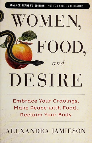 Women, Food, and Desire: Embrace Your Cravings, Make Peace with Food, Reclaim Your Body