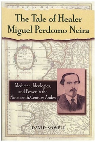 The Tale of Healer Miguel Perdomo Neira: Medicine, Ideologies, and Power in the Nineteenth-Century Andes (Latin American Silhouettes)