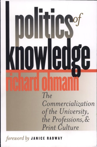 Politics of Knowledge: The Commercialization of the University, the Professions, and Print Culture