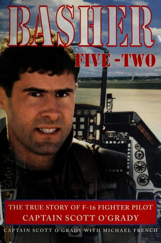 Basher Five-Two: The True Story of F-16 Fighter Pilot Captain Scott O'Grady