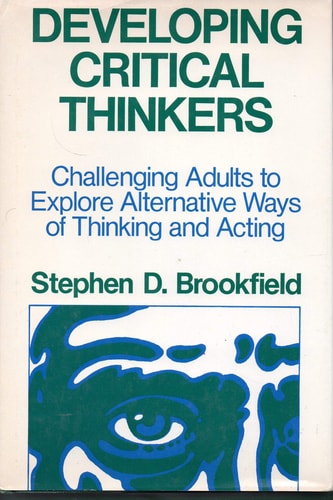 Developing Critical Thinkers: Challenging Adults to Explore Alternative Ways of Thinking and Acting (The Jossey-Bass higher education series)