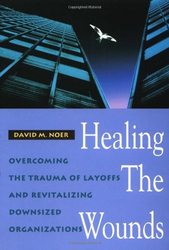 Healing the Wounds: Overcoming the Trauma of Layoffs and Revitalizing Downsized Organizations (Jossey Bass Business & Management Series)