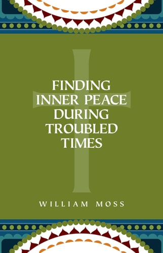 Finding Inner Peace During Troubled Times: Living in the Presence of God Through Prayer and Meditation