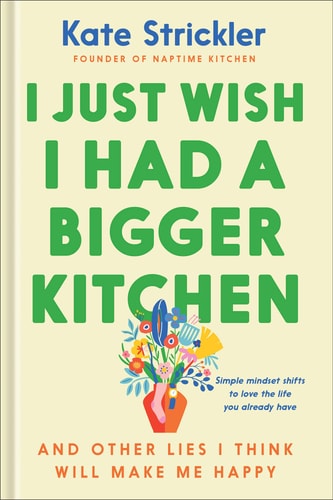 I Just Wish I Had a Bigger Kitchen And Other Lies I Think Will Make Me Happy