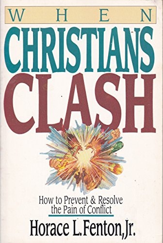 When Christians Clash: How to Prevent and Resolve the Pain of Conflict