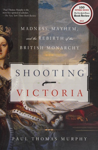 Shooting Victoria Madness, Mayhem, and the Rebirth of the British Monarchy