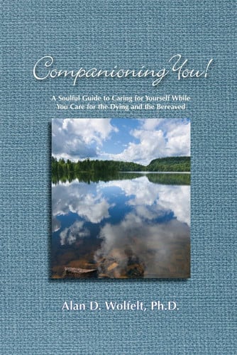 Companioning You!: A Soulful Guide to Caring for Yourself While You Care for the Dying and the Bereaved (The Companioning Series)
