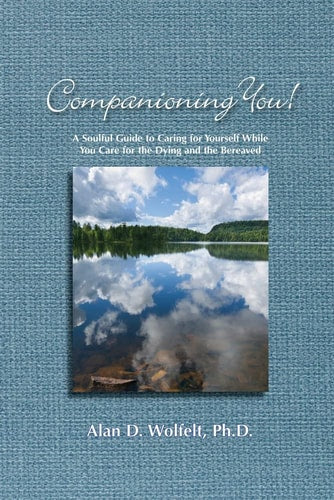 Companioning You!: A Soulful Guide to Caring for Yourself While You Care for the Dying and the Bereaved (The Companioning Series)