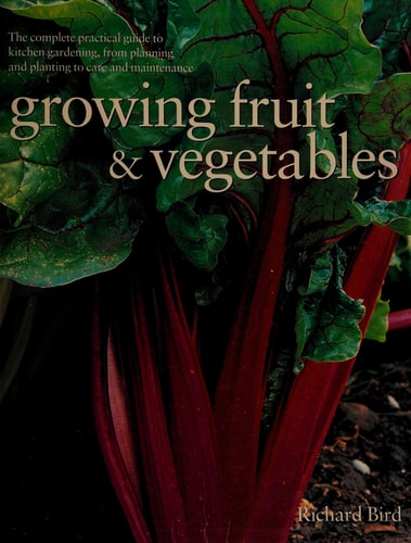 Growing Fruit & Vegetables The Complete Practical Guide to Kitchen Gardening, from Planning and Planting to Care and Maintenance