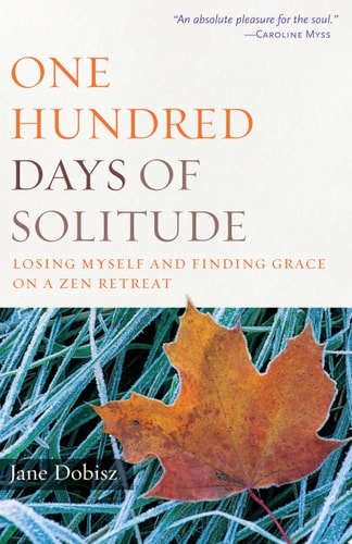 One Hundred Days of Solitude: Losing Myself and Finding Grace on a Zen Retreat