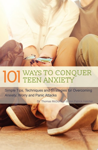 101 Ways to Conquer Teen Anxiety: Simple Tips, Techniques and Strategies for Overcoming Anxiety, Worry and Panic Attacks