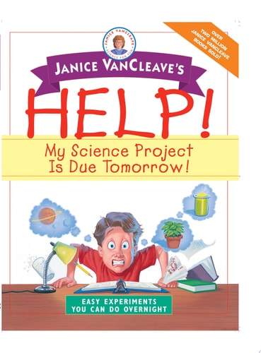 Janice VanCleave's Help! My Science Project Is Due Tomorrow! Easy Experiments You Can Do Overnight