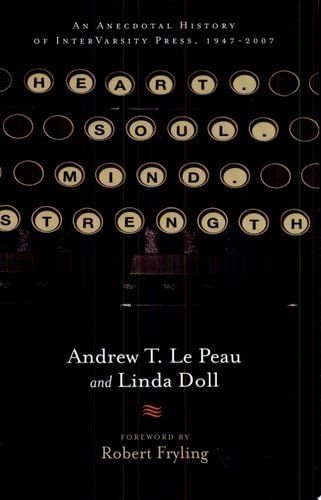 Heart. Soul. Mind. Strength.: An Anecdotal History of InterVarsity Press, 1947-2007