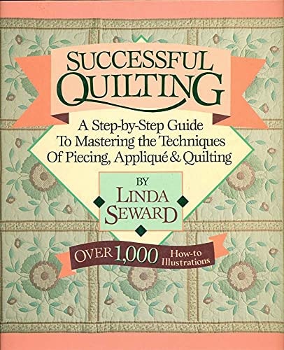 Successful Quilting: A Step-By-Step Guide to Mastering the Techniques of Piecing, Applique and Quilting