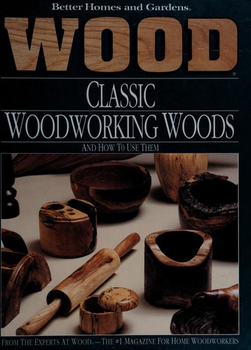 Better Homes and Gardens: Wood : Classic Woodworking Woods : And How to Use Them