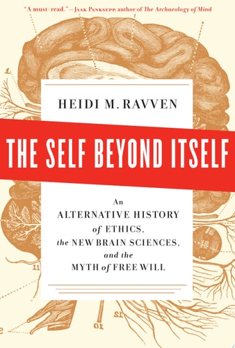 The Self Beyond Itself: An Alternative History of Ethics, the New Brain Sciences, and the Myth of Free Will