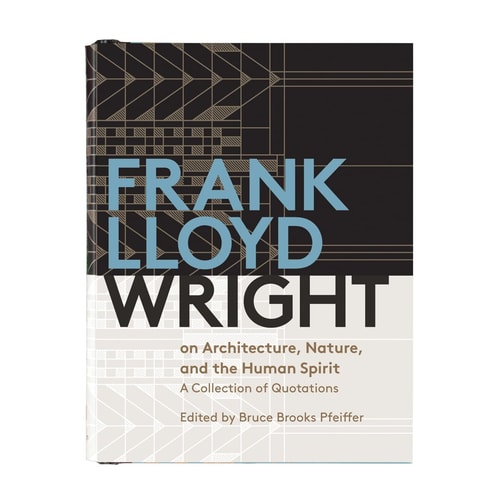 Frank Lloyd Wright on Architecture, Nature, and the Human Spirit A Collection of Quotations