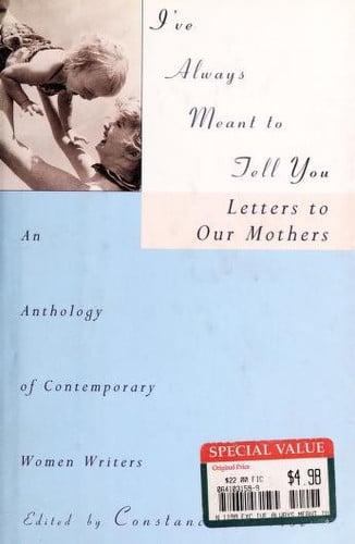 I've Always Meant to Tell You : Letters to Our Mothers : An Anthology of Contemporary Women Writers