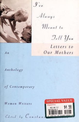 I've Always Meant to Tell You : Letters to Our Mothers : An Anthology of Contemporary Women Writers