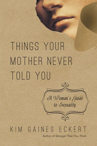 Things Your Mother Never Told You: A Woman's Guide to Sexuality