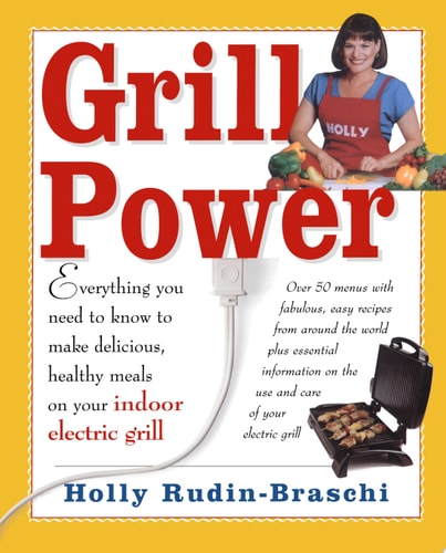 Grill Power: Everything You Need to Know to Make Delicious, Healthy Meals on Your Indoor Electric Grill
