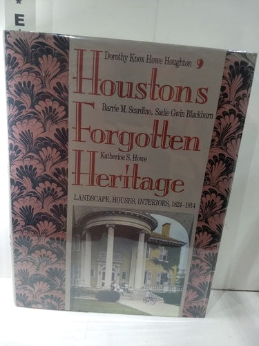 Houston's Forgotten Heritage: Landscape, Houses, Interiors, 1824-1914
