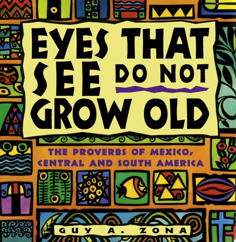 Eyes That See Do Not Grow Old: The Proverbs of Mexico, Central and South America