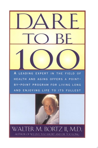 Dare To Be 100: 99 Steps To A Long, Healthy Life