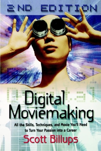 Digital Moviemaking: All the Skills, Techniques and Moxie You'll Need to Turn Your Passion Into a Career (The Filmmaker's Guide to the 21st Century)