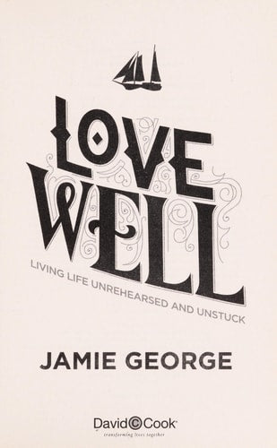 Love Well: Living Life Unrehearsed and Unstuck