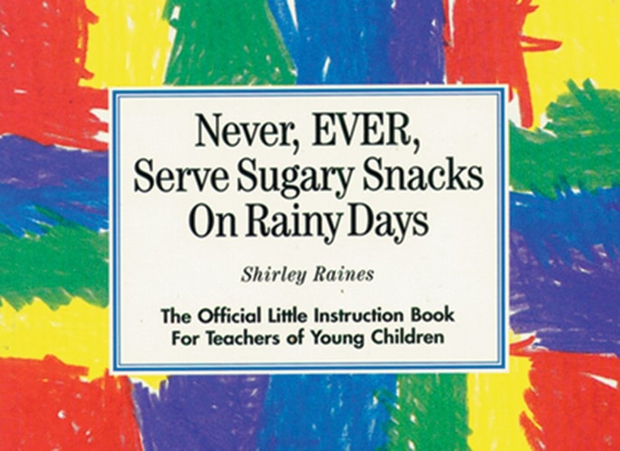 Never, EVER, Serve Sugary Snacks on Rainy Days: The Official Little Instruction Book for Teachers of Young Children